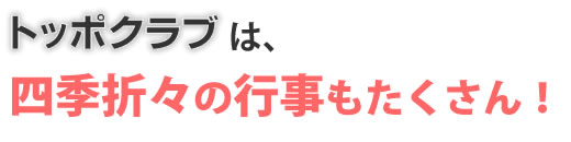 トッポクラブは四季折々の行事もたくさん!